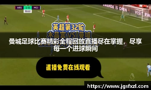 曼城足球比赛精彩全程回放直播尽在掌握,尽享每一个进球瞬间